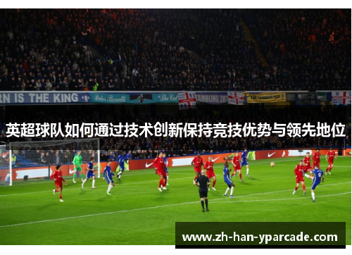 英超球队如何通过技术创新保持竞技优势与领先地位