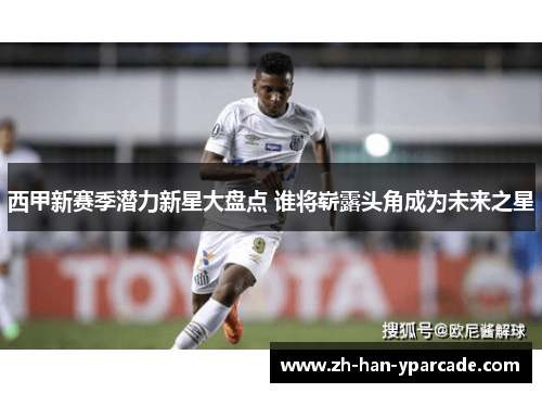 西甲新赛季潜力新星大盘点 谁将崭露头角成为未来之星