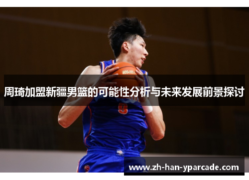 周琦加盟新疆男篮的可能性分析与未来发展前景探讨