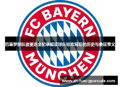 巴塞罗那队徽更迭全纪录解读球队标志背后的历史与象征意义