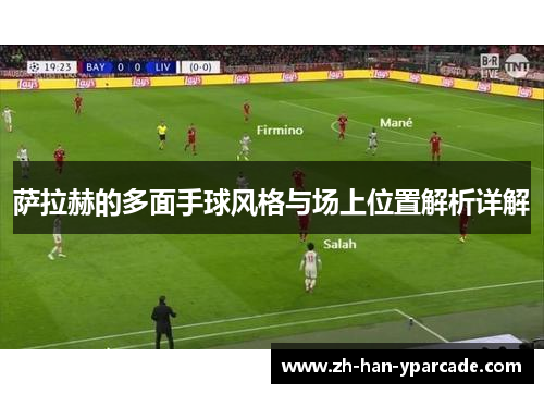 萨拉赫的多面手球风格与场上位置解析详解