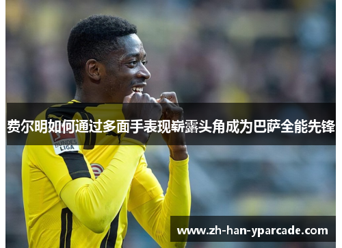 费尔明如何通过多面手表现崭露头角成为巴萨全能先锋