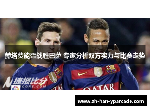 赫塔费能否战胜巴萨 专家分析双方实力与比赛走势