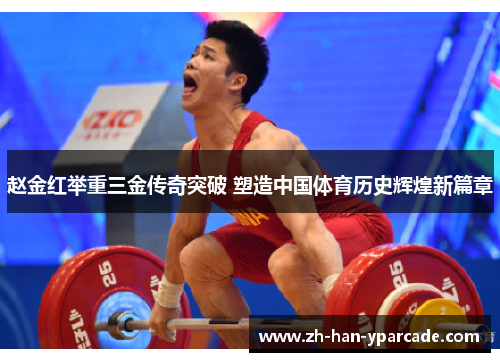 赵金红举重三金传奇突破 塑造中国体育历史辉煌新篇章