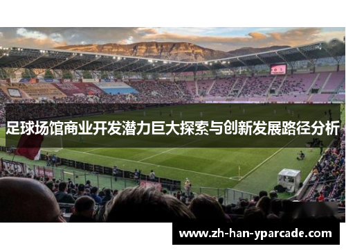 足球场馆商业开发潜力巨大探索与创新发展路径分析