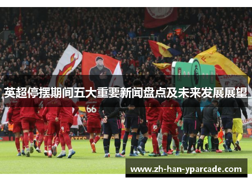 英超停摆期间五大重要新闻盘点及未来发展展望