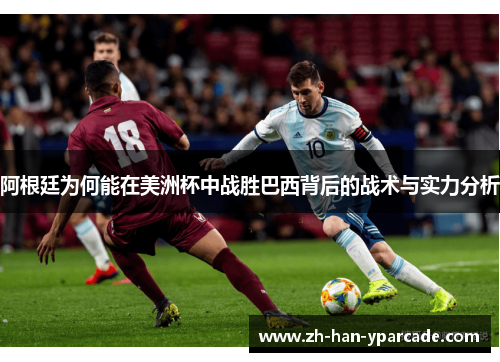 阿根廷为何能在美洲杯中战胜巴西背后的战术与实力分析