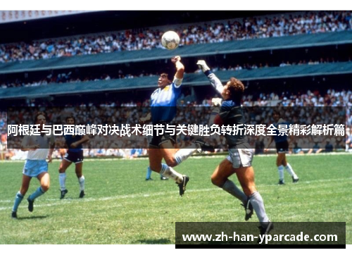 阿根廷与巴西巅峰对决战术细节与关键胜负转折深度全景精彩解析篇
