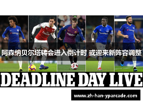 阿森纳贝尔塔转会进入倒计时 或迎来新阵容调整
