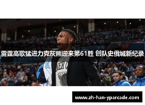 雷霆高歌猛进力克灰熊迎来第61胜 创队史俄城新纪录