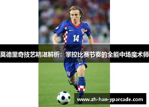 莫德里奇技艺精湛解析:掌控比赛节奏的全能中场魔术师 莫德里奇技艺精湛解析:掌控比赛节奏的全能中场魔术师