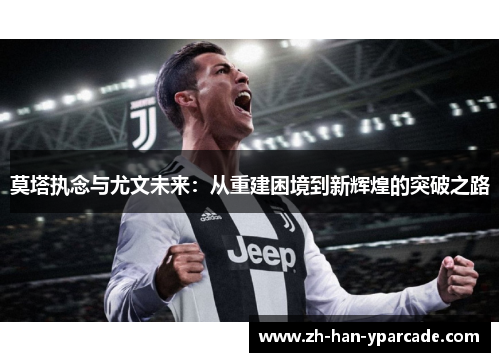 莫塔执念与尤文未来:从重建困境到新辉煌的突破之路 莫塔执念与尤文未来:从重建困境到新辉煌的突破之路