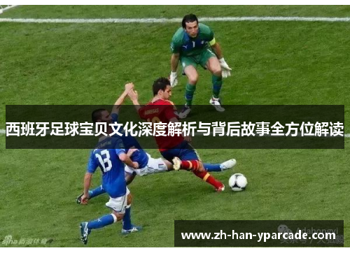 西班牙足球宝贝文化深度解析与背后故事全方位解读