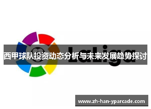 西甲球队投资动态分析与未来发展趋势探讨