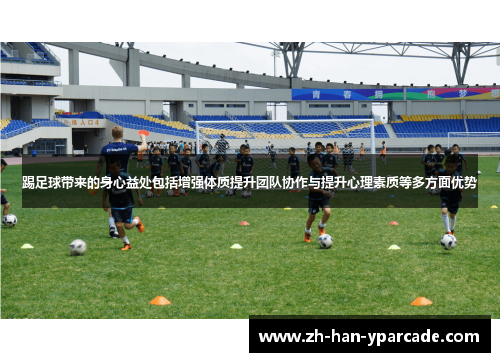 踢足球带来的身心益处包括增强体质提升团队协作与提升心理素质等多方面优势 踢足球带来的身心益处包括增强体质提升团队协作与提升心理素质等多方面优势