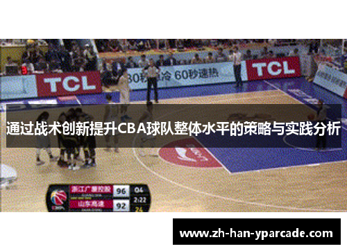 通过战术创新提升CBA球队整体水平的策略与实践分析 通过战术创新提升CBA球队整体水平的策略与实践分析