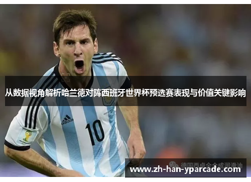 从数据视角解析哈兰德对阵西班牙世界杯预选赛表现与价值关键影响