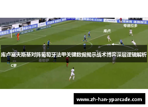 库卢塞夫斯基对阵葡萄牙法甲关键数据揭示战术博弈深层逻辑解析
