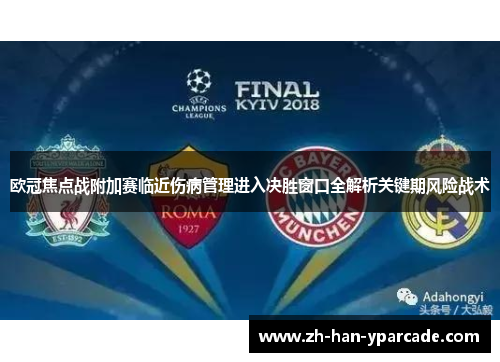 欧冠焦点战附加赛临近伤病管理进入决胜窗口全解析关键期风险战术