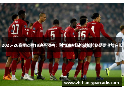 2025-26赛季欧冠18决赛预告：利物浦客场挑战加拉塔萨雷激战在即