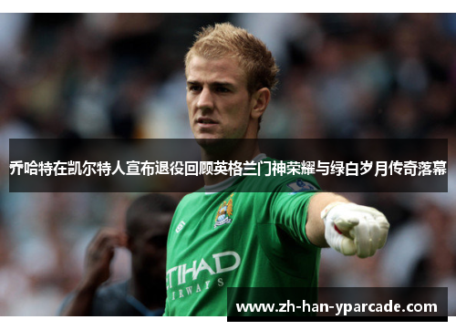 乔哈特在凯尔特人宣布退役回顾英格兰门神荣耀与绿白岁月传奇落幕