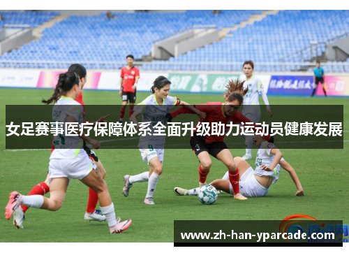 女足赛事医疗保障体系全面升级助力运动员健康发展 女足赛事医疗保障体系全面升级助力运动员健康发展