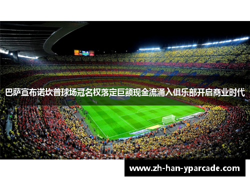 巴萨宣布诺坎普球场冠名权落定巨额现金流涌入俱乐部开启商业时代