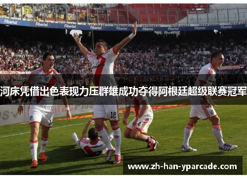 河床凭借出色表现力压群雄成功夺得阿根廷超级联赛冠军 河床凭借出色表现力压群雄成功夺得阿根廷超级联赛冠军