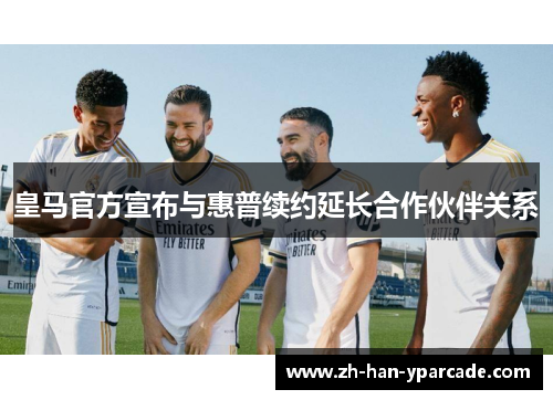 皇马官方宣布与惠普续约延长合作伙伴关系 皇马官方宣布与惠普续约延长合作伙伴关系