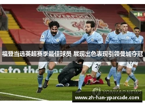 福登当选英超赛季最佳球员 展现出色表现引领曼城夺冠 福登当选英超赛季最佳球员 展现出色表现引领曼城夺冠