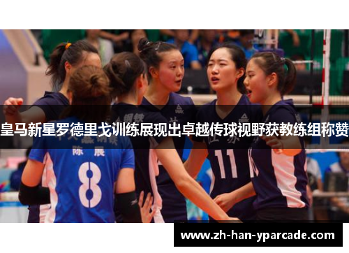 皇马新星罗德里戈训练展现出卓越传球视野获教练组称赞 皇马新星罗德里戈训练展现出卓越传球视野获教练组称赞