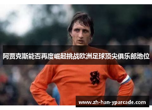 阿贾克斯能否再度崛起挑战欧洲足球顶尖俱乐部地位