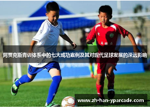 阿贾克斯青训体系中的七大成功案例及其对现代足球发展的深远影响
