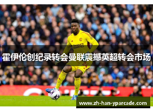 霍伊伦创纪录转会曼联震撼英超转会市场