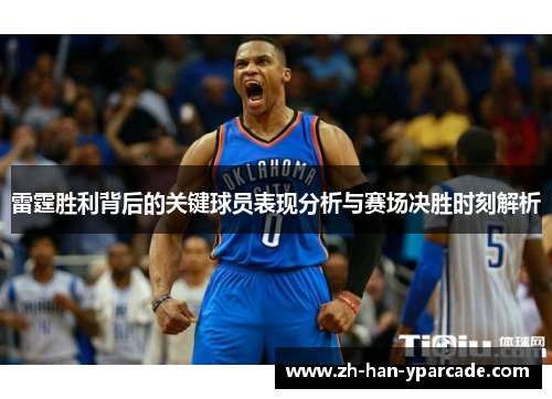 雷霆胜利背后的关键球员表现分析与赛场决胜时刻解析