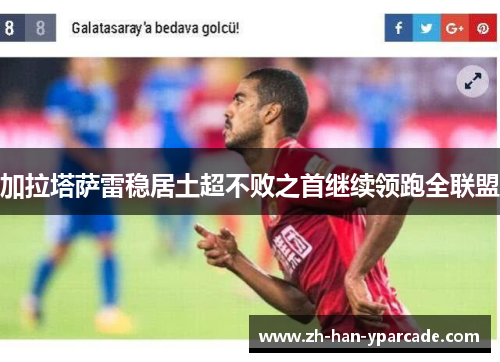 加拉塔萨雷稳居土超不败之首继续领跑全联盟