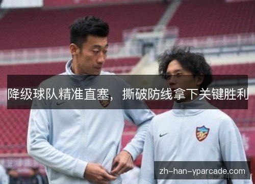 降级球队精准直塞，撕破防线拿下关键胜利